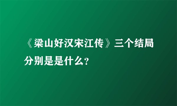 《梁山好汉宋江传》三个结局分别是是什么？