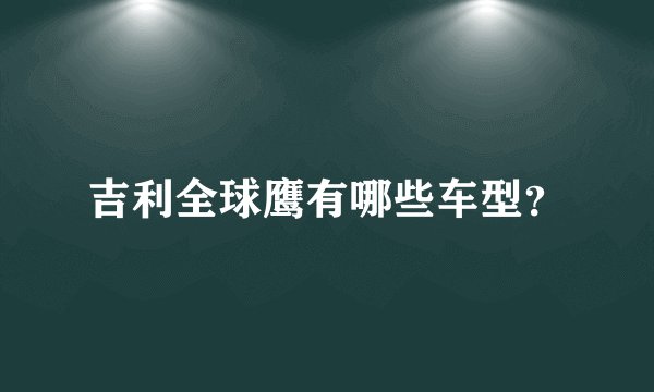 吉利全球鹰有哪些车型？