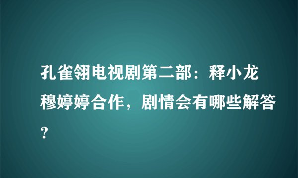 孔雀翎电视剧第二部：释小龙穆婷婷合作，剧情会有哪些解答？