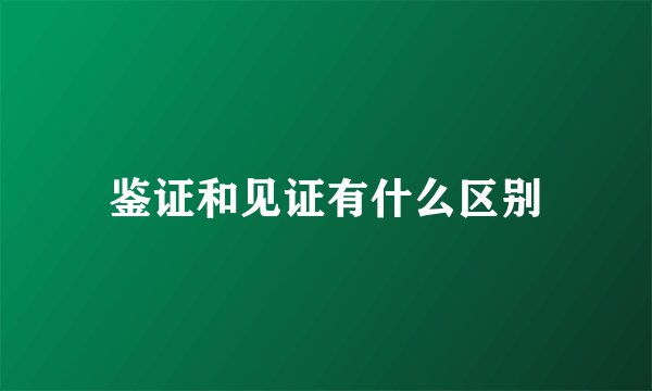 鉴证和见证有什么区别