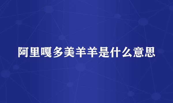 阿里嘎多美羊羊是什么意思