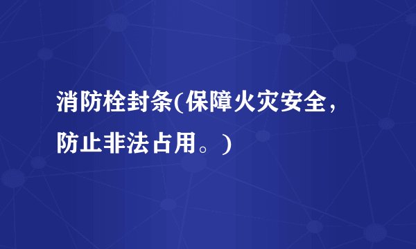消防栓封条(保障火灾安全，防止非法占用。)