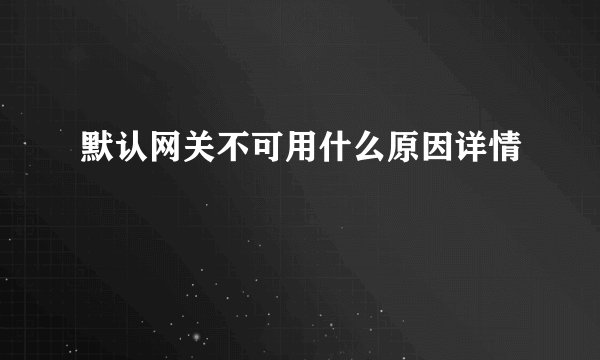 默认网关不可用什么原因详情
