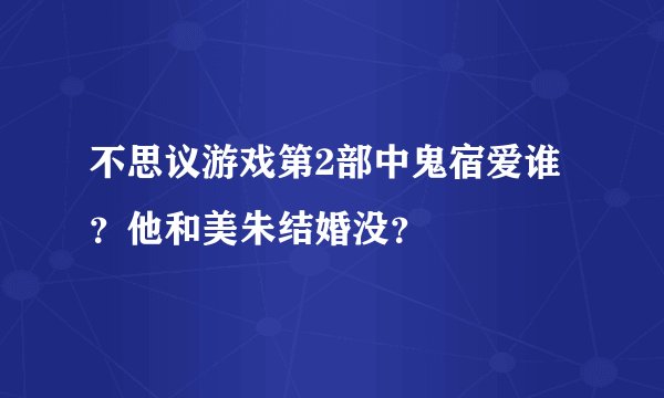 不思议游戏第2部中鬼宿爱谁?他和美朱结婚没?