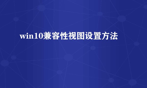 win10兼容性视图设置方法