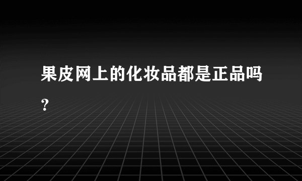 果皮网上的化妆品都是正品吗？