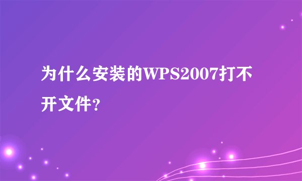 为什么安装的WPS2007打不开文件？