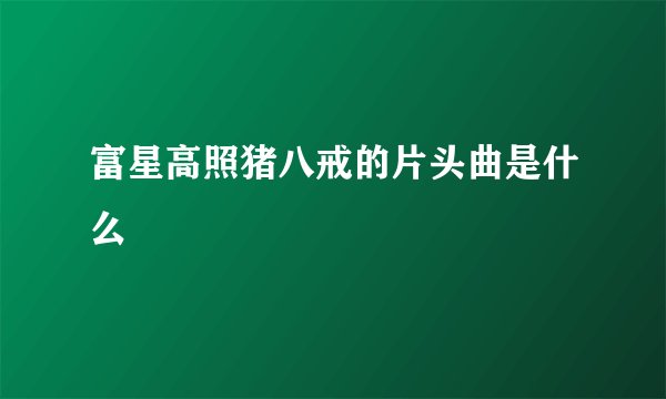 富星高照猪八戒的片头曲是什么