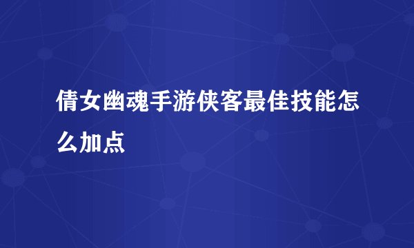 倩女幽魂手游侠客最佳技能怎么加点
