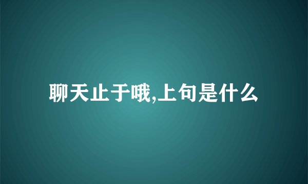 聊天止于哦,上句是什么