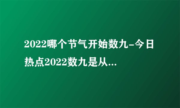 2022哪个节气开始数九-今日热点2022数九是从哪个节气开始