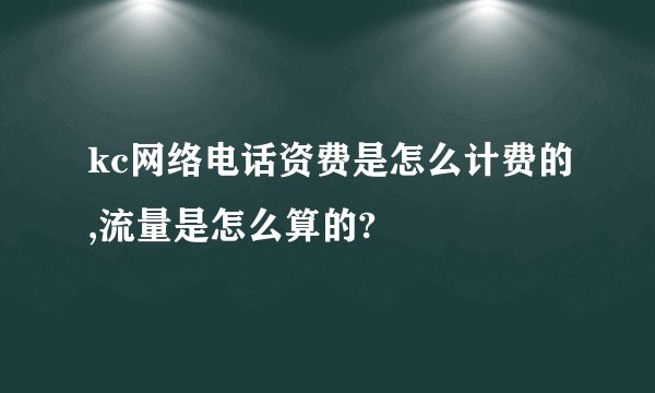 kc网络电话资费是怎么计费的,流量是怎么算的?