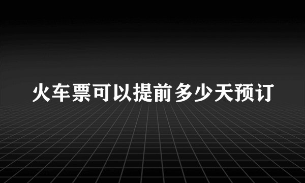 火车票可以提前多少天预订