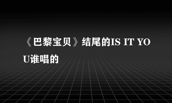 《巴黎宝贝》结尾的IS IT YOU谁唱的