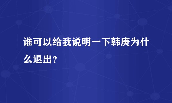 谁可以给我说明一下韩庚为什么退出？