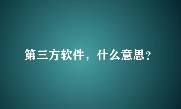 第三方软件，什么意思？