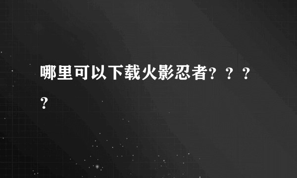 哪里可以下载火影忍者？？？？