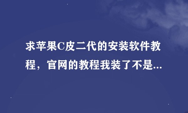 求苹果C皮二代的安装软件教程，官网的教程我装了不是不能上网就是版本太老，谢谢了~