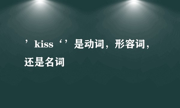 ’kiss‘’是动词，形容词，还是名词