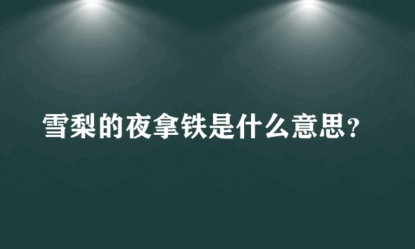 雪梨的夜拿铁是什么意思？