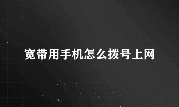 宽带用手机怎么拨号上网