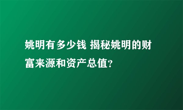 姚明有多少钱 揭秘姚明的财富来源和资产总值？