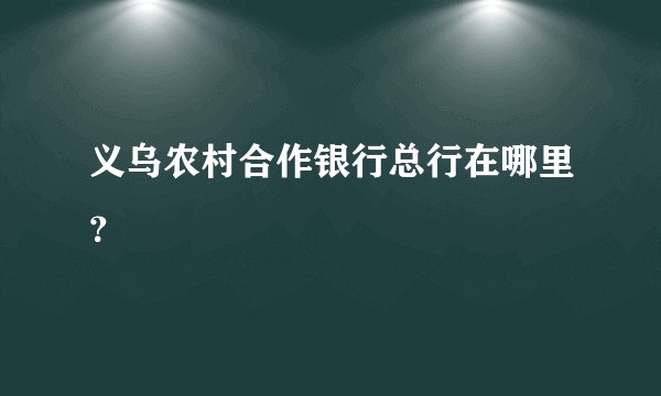 义乌农村合作银行总行在哪里？