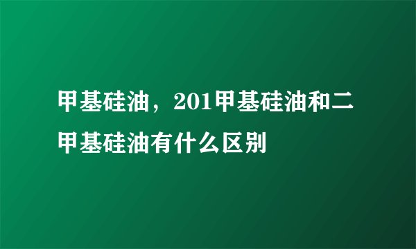 甲基硅油，201甲基硅油和二甲基硅油有什么区别