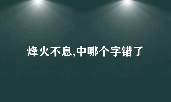 烽火不息,中哪个字错了