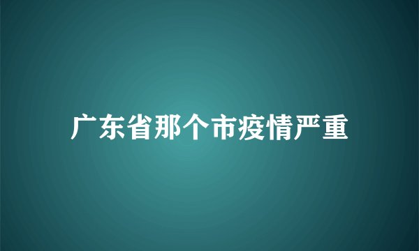 广东省那个市疫情严重