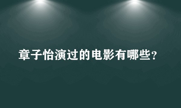 章子怡演过的电影有哪些？