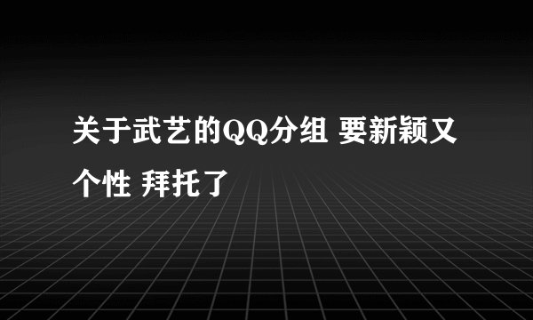 关于武艺的QQ分组 要新颖又个性 拜托了