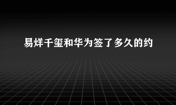 易烊千玺和华为签了多久的约