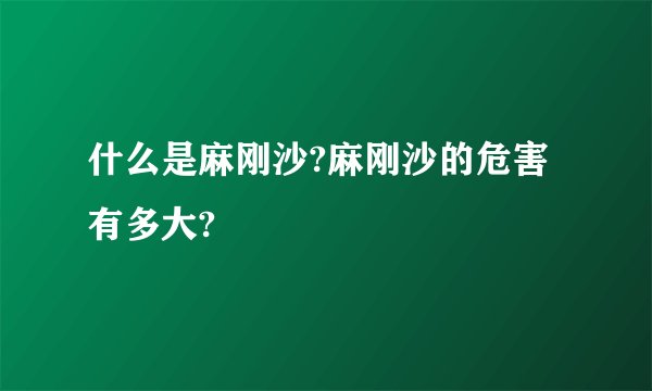 什么是麻刚沙?麻刚沙的危害有多大?