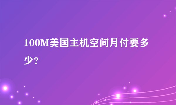 100M美国主机空间月付要多少？