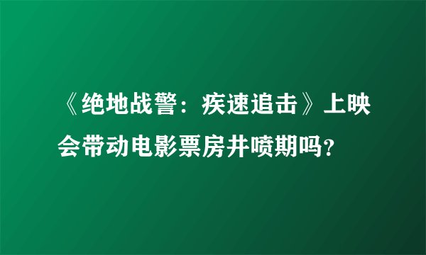 《绝地战警：疾速追击》上映会带动电影票房井喷期吗？