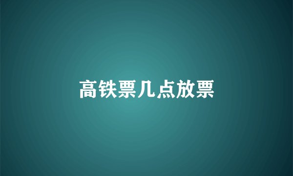 高铁票几点放票