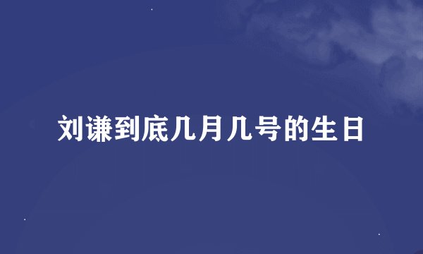 刘谦到底几月几号的生日