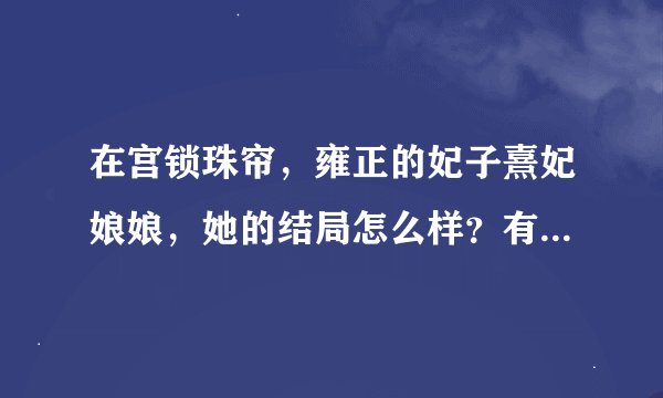 在宫锁珠帘，雍正的妃子熹妃娘娘，她的结局怎么样？有没有被人陷害、下毒、打入冷宫等等？