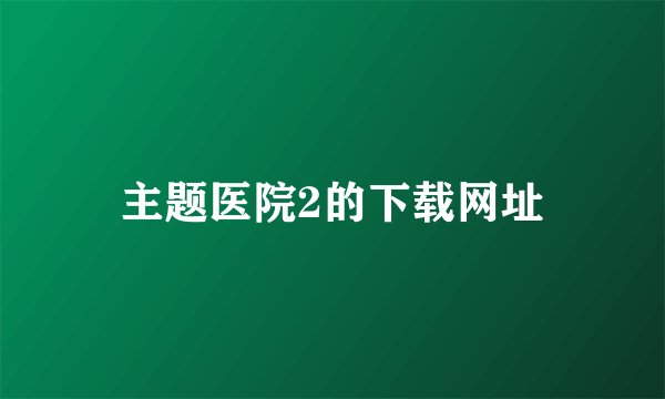 主题医院2的下载网址