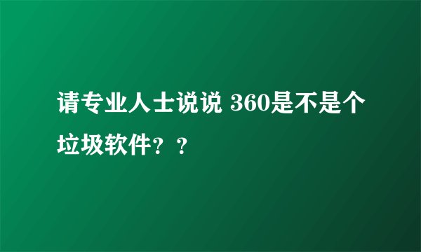 请专业人士说说 360是不是个垃圾软件？？