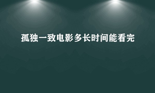 孤独一致电影多长时间能看完