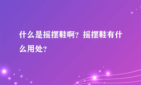 什么是摇摆鞋啊？摇摆鞋有什么用处？