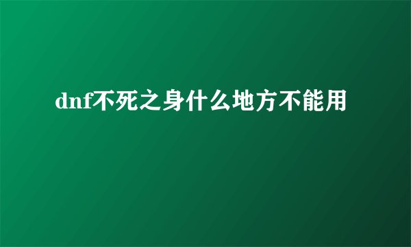 dnf不死之身什么地方不能用