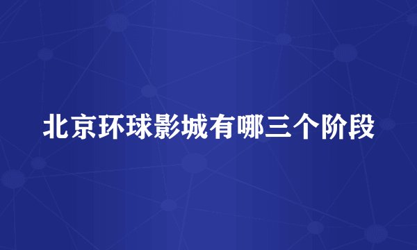 北京环球影城有哪三个阶段