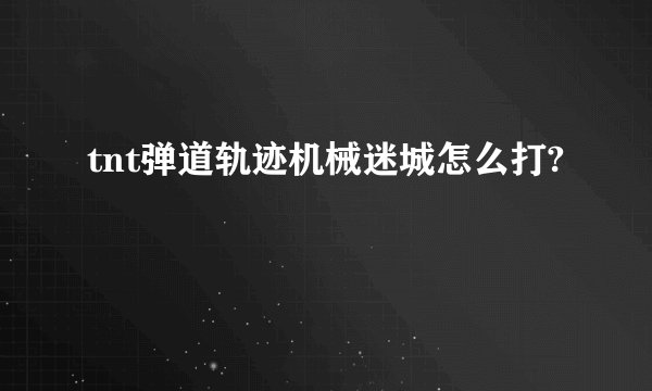 tnt弹道轨迹机械迷城怎么打?