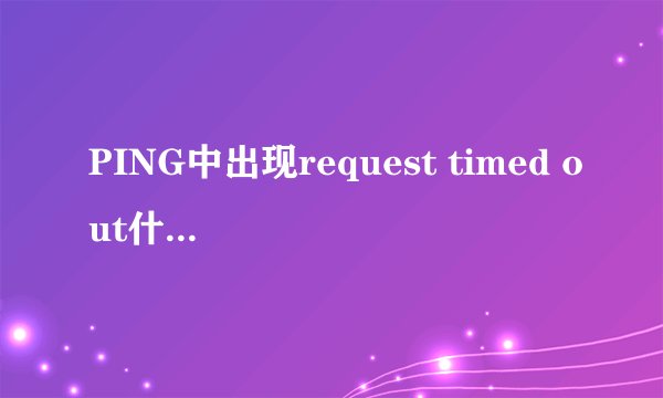 PING中出现request timed out什么意思?
