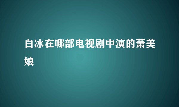 白冰在哪部电视剧中演的萧美娘