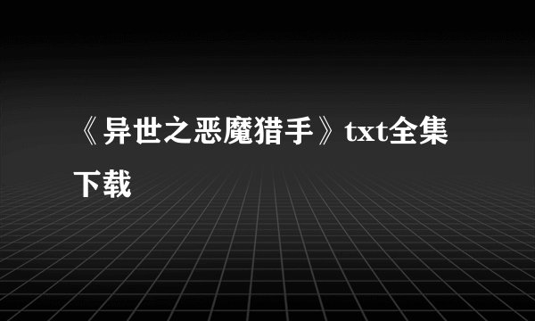 《异世之恶魔猎手》txt全集下载
