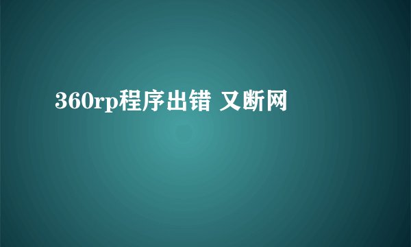 360rp程序出错 又断网